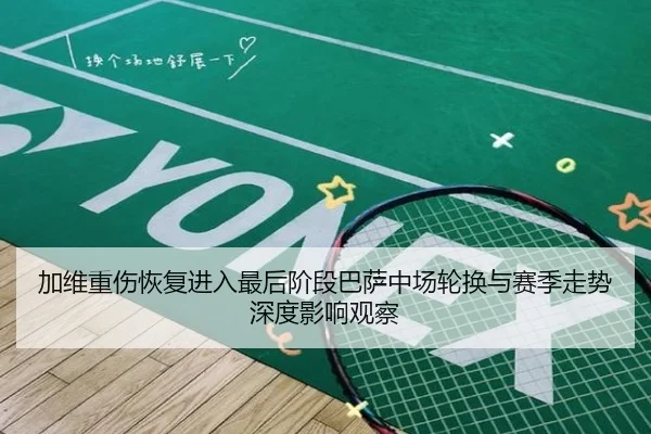 加维重伤恢复进入最后阶段巴萨中场轮换与赛季走势深度影响观察
