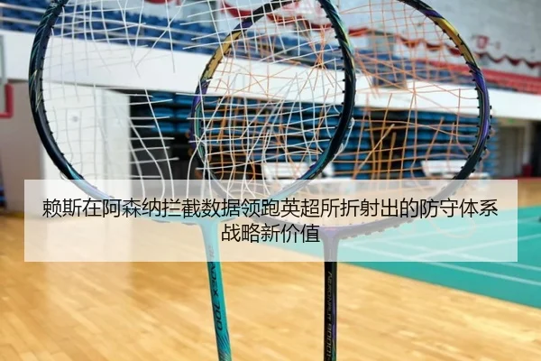 赖斯在阿森纳拦截数据领跑英超所折射出的防守体系战略新价值