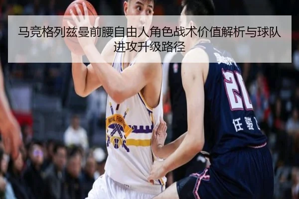 马竞格列兹曼前腰自由人角色战术价值解析与球队进攻升级路径