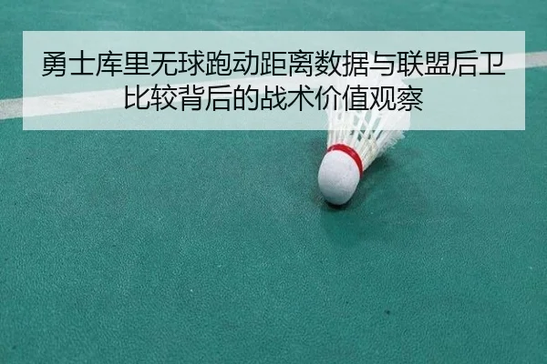 勇士库里无球跑动距离数据与联盟后卫比较背后的战术价值观察
