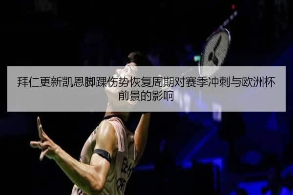 拜仁更新凯恩脚踝伤势恢复周期对赛季冲刺与欧洲杯前景的影响