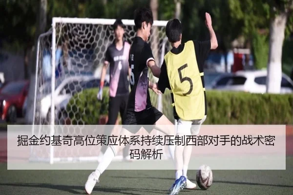 掘金约基奇高位策应体系持续压制西部对手的战术密码解析