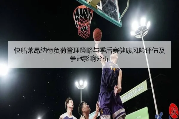 快船莱昂纳德负荷管理策略与季后赛健康风险评估及争冠影响分析