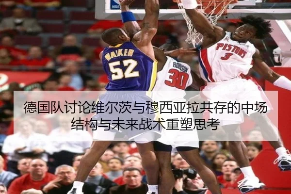 德国队讨论维尔茨与穆西亚拉共存的中场结构与未来战术重塑思考