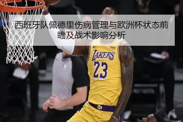 西班牙队佩德里伤病管理与欧洲杯状态前瞻及战术影响分析