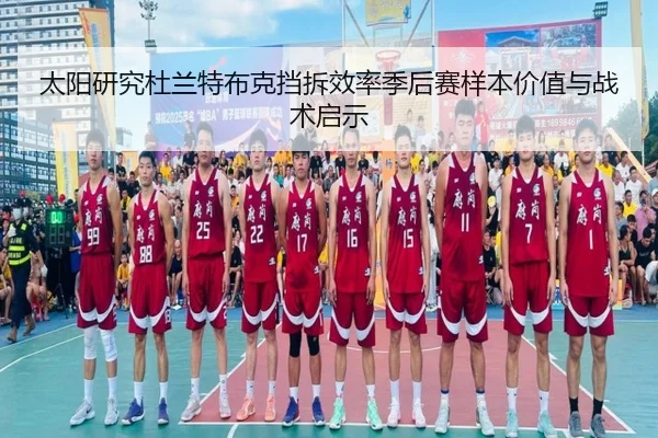 太阳研究杜兰特布克挡拆效率季后赛样本价值与战术启示