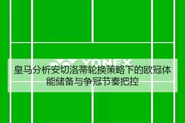 皇马分析安切洛蒂轮换策略下的欧冠体能储备与争冠节奏把控