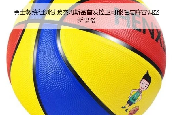 勇士教练组测试波杰姆斯基首发控卫可能性与阵容调整新思路