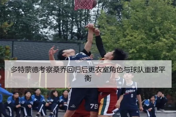多特蒙德考察桑乔回归后更衣室角色与球队重建平衡