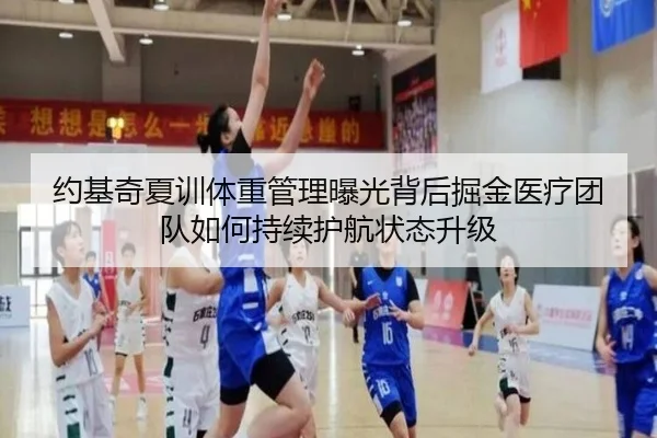约基奇夏训体重管理曝光背后掘金医疗团队如何持续护航状态升级