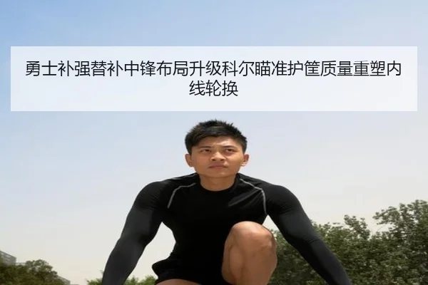 勇士补强替补中锋布局升级科尔瞄准护筐质量重塑内线轮换